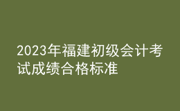 2023年福建初级会计考试成绩合格标准