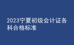 2023宁夏初级会计证各科合格标准