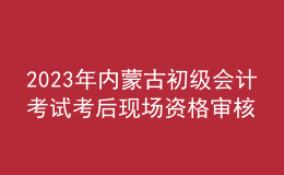 2023年内蒙古初级会计考试考后现场资格审核