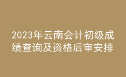 2023年云南会计初级成绩查询及资格后审安排