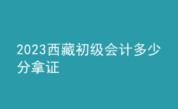 2023西藏初级会计多少分拿证