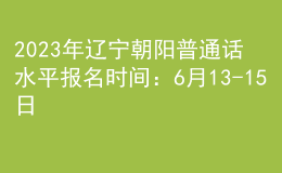 2023年辽宁朝阳普通话水平报名时间：6月13-15日