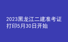 2023黑龙江二建准考证打印5月30日开始