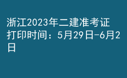 浙江2023年二建准考证打印时间：5月29日-6月2日