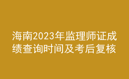海南2023年监理师证成绩查询时间及考后复核