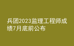 兵团2023监理工程师成绩7月底前公布