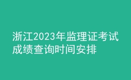 浙江2023年监理证考试成绩查询时间安排