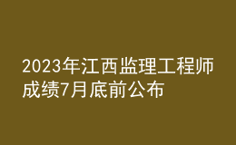 2023年江西监理工程师成绩7月底前公布