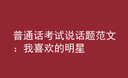 普通话考试说话题范文：我喜欢的明星