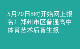 5月20日8时开始网上报名！郑州市区普通高中体育艺术后备生报名时间确定