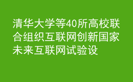 清华大学等40所高校联合组织互联网创新 国家未来互联网试验设施FITI项目推进工作会举行