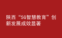 陕西“5G+智慧教育”创新发展成效显著