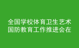 全国学校体育卫生艺术国防教育工作推进会在上海举行