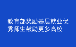 教育部奖励基层就业优秀师生 鼓励更多高校毕业生到基层建功立业