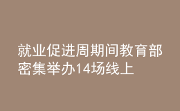 就业促进周期间 教育部密集举办14场线上招聘活动