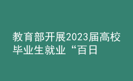 教育部开展2023届高校毕业生就业“百日冲刺”系列活动