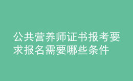 公共营养师证书报考要求 报名需要哪些条件