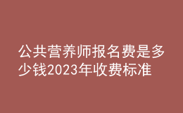 公共营养师报名费是多少钱 2023年收费标准