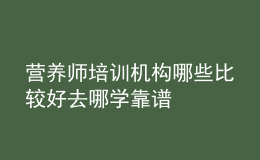 营养师培训机构哪些比较好 去哪学靠谱