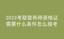 2023考取营养师资格证需要什么条件 怎么报考