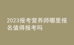 2023报考营养师哪里报名 值得报考吗