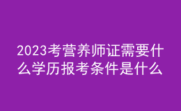 2023考营养师证需要什么学历 报考条件是什么