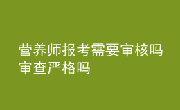 营养师报考需要审核吗 审查严格吗