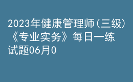 2023年健康管理师(三级)《专业实务》每日一练试题06月03日