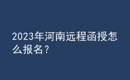 2023年河南远程函授怎么报名？