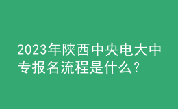 2023年陕西中央电大中专报名流程是什么？
