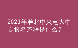 2023年淮北中央电大中专报名流程是什么？