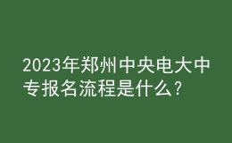 2023年郑州中央电大中专报名流程是什么？