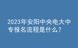 2023年安阳中央电大中专报名流程是什么？