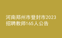 河南郑州市登封市2023招聘教师165人公告