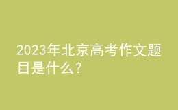 2023年北京高考作文题目是什么？