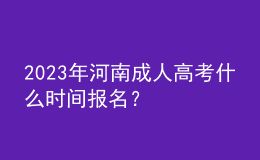 2023年河南成人高考什么时间报名？
