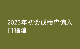 2023年初会成绩查询入口福建