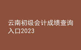 云南初级会计成绩查询入口2023