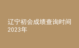 辽宁初会成绩查询时间2023年