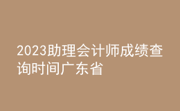 2023助理会计师成绩查询时间广东省