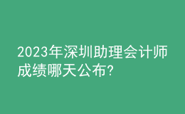 2023年深圳助理会计师成绩哪天公布?