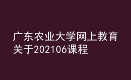 广东农业大学网上教育关于202106课程考场信息查询