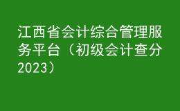 江西省会计综合管理服务平台（初级会计查分2023）