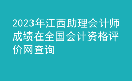 2023年江西助理会计师成绩在全国会计资格评价网查询