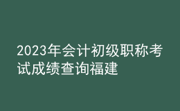 2023年会计初级职称考试成绩查询福建