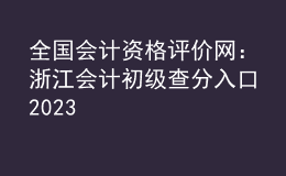 全国会计资格评价网：浙江会计初级查分入口2023
