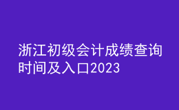 浙江初级会计成绩查询时间及入口2023