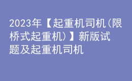 2023年【起重机司机(限桥式起重机)】新版试题及起重机司机(限桥式起重机)复审考试