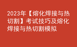 2023年【熔化焊接与热切割】考试技巧及熔化焊接与热切割模拟考试题