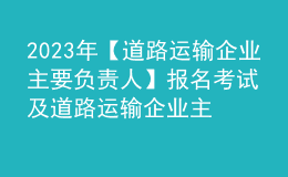 2023年【道路运输企业主要负责人】报名考试及道路运输企业主要负责人新版试题